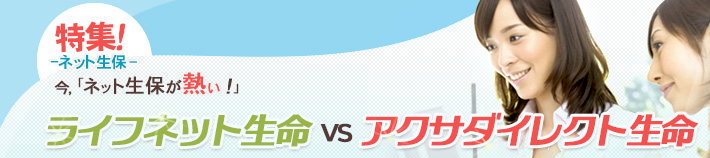 ネット生保特集 今「ネット生保が熱い！」 ライフネット生命VSネクスティア生命
