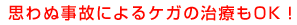 思わぬ事故によるケガの治療もOK！