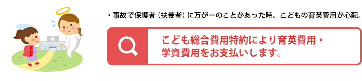 こども総合費用特約が育英費用・学資費用をお支払いします。