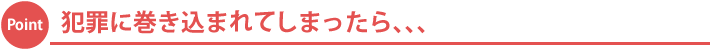 犯罪に巻き込まれてしまったら、、、