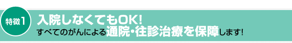 入院しなくてもOK!すべてのがんによる通院・往診治療を保障します!