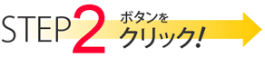STEP2 ボタンをクリック！