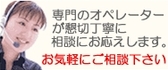 専門のオペレーターが懇切丁寧に相談にお応えします。お気軽にご相談ください。