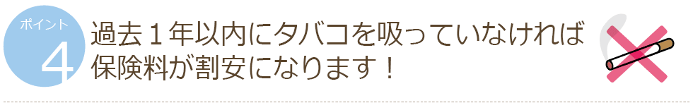 ポイント4 過去1年以内にタバコを吸っていなければ保険料が割安になります!