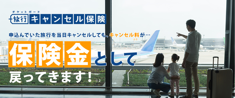 チケットガード「旅行キャンセル保険」申込んでいた旅行を当日キャンセルしても、キャンセル料※1が・・・保険金として戻ってきます！※2