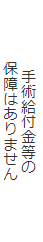 手術給付金等の保障はありません