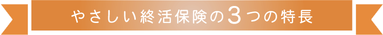 やさしい終活保険の3つの特長