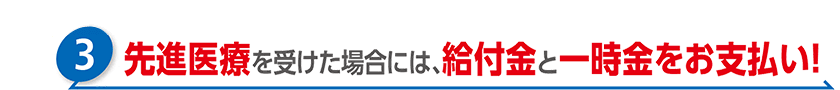先進医療を受けた場合には、給付金と一時金をお支払い！