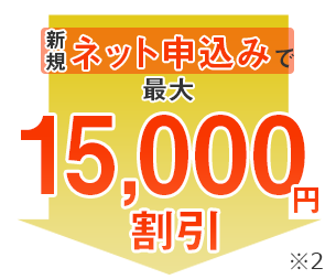 新規ネット申込みで最大15,000円割引※2