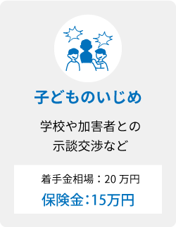 子どものいじめ 学校や加害者との示談交渉など 着手金相場20万円 保険金15万円