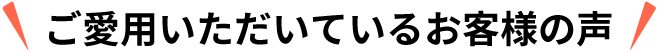 ご愛用いただいているお客様の声