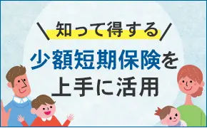 少額短期保険（ミニ保険）を上手に活用