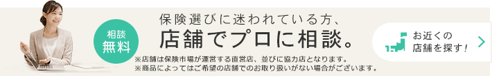 保険選びに迷われている方、店舗でプロに相談。