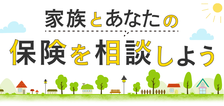 家族とあなたの保険を相談しよう