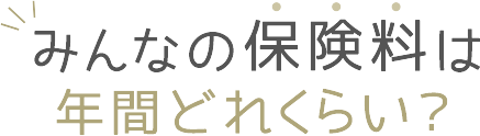 みんなの保険料は年間どれくらい？