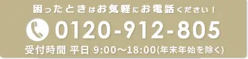 困ったときはお気軽にお電話ください！ 0120-912-805 平日 9:00～18:00（年末年始を除く）