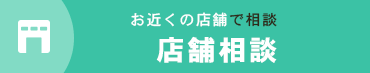 お近くの店舗で相談 店舗相談