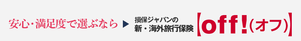 安心・満足度で選ぶなら→損保ジャパンの新・海外旅行保険【off!（オフ）】