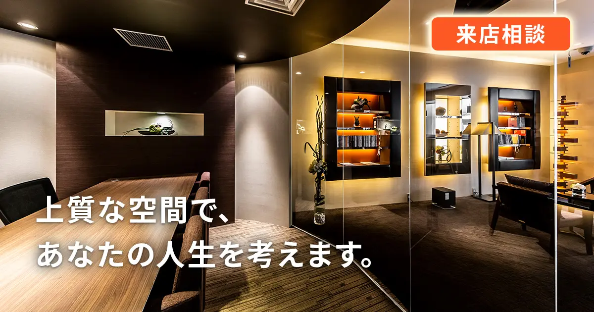 来店相談 上質な空間で、あなたの人生を考えます。