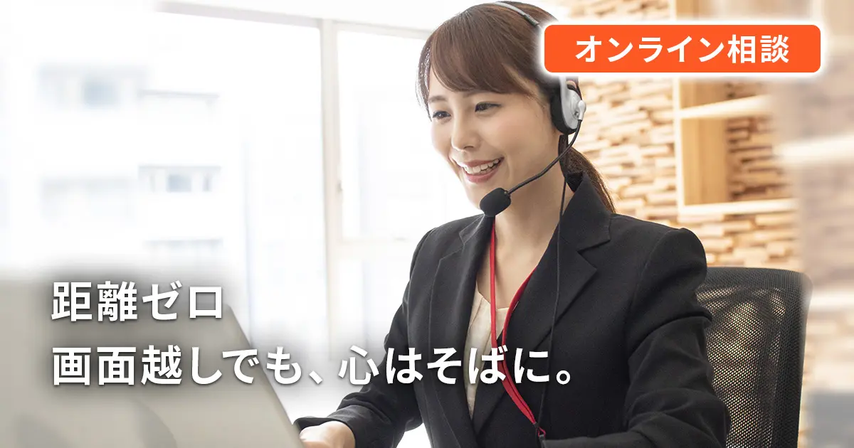 オンライン相談 距離ゼロ 画面越しでも、心はそばに。
