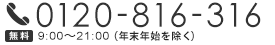 0120-816-316 9:00～21:00（年末年始を除く）