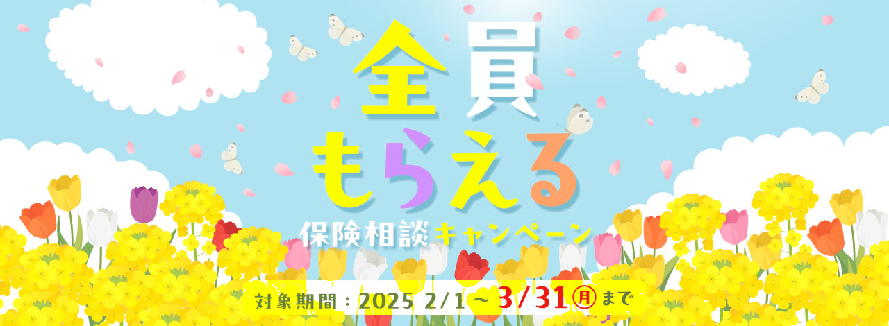 全員もらえる 保険相談キャンペーン 対象期間：2025/2/1（土）～ 2025/3/31（月）