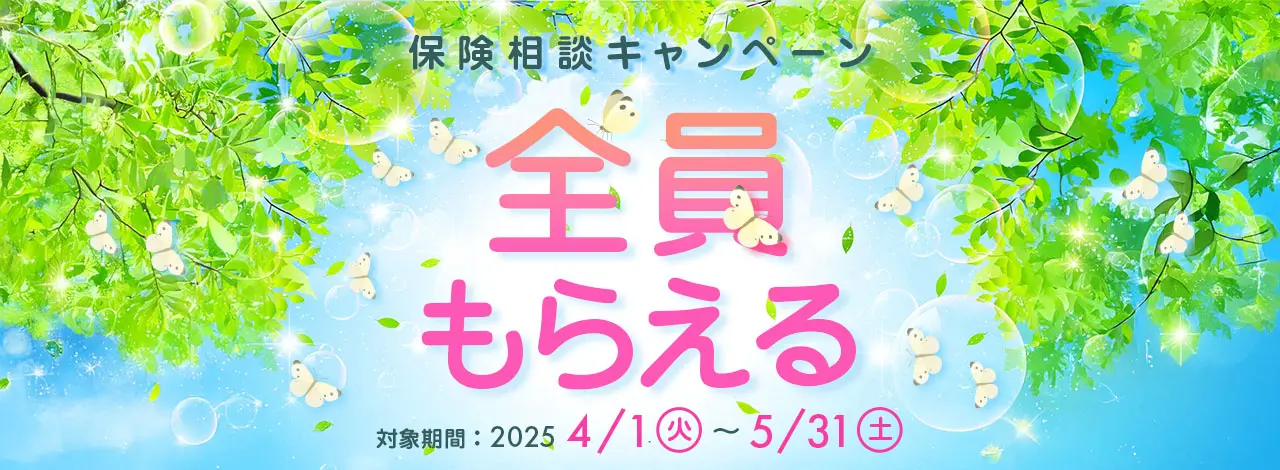 全員もらえる 保険相談キャンペーン 対象期間：2025/4/1（火）～ 5/31（土）