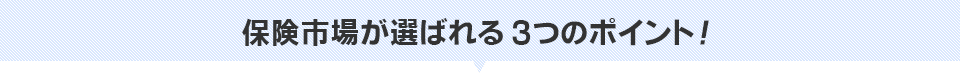 保険市場が選ばれる3つのポイント！