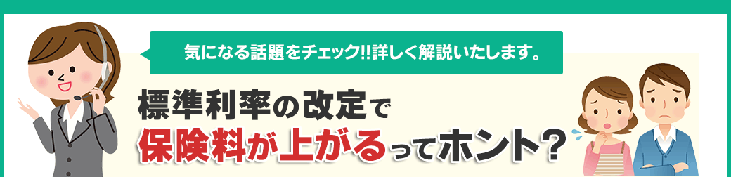 気になる話題をチェック！！詳しく解説いたします。 標準利率の改定で保険料が上がるってホント？