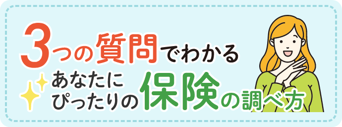 3つの質問でわかる。あなたにぴったりの保険の調べ方