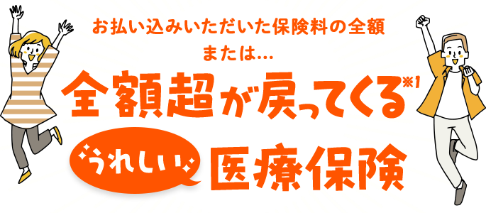 お払い込みいただいた保険料の全額または…全額超が戻ってくる※うれしい医療保険