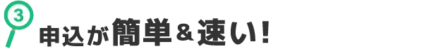 ３申込が簡単＆速い！