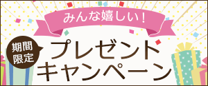 みんな嬉しい！期間限定プレゼントキャンペーン