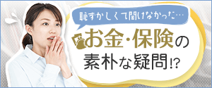 恥ずかしくて聞けなかったお金・保険の素朴な疑問！？