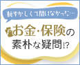 恥ずかしくて聞けなかった… お金・保険の素朴な疑問！？