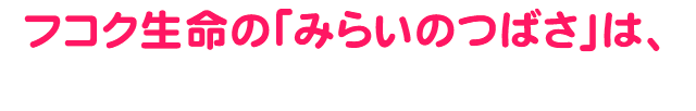 フコク生命の「みらいのつばさ」は、