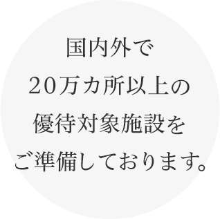 国内外で20万カ所以上の優待対象施設をご準備しております。