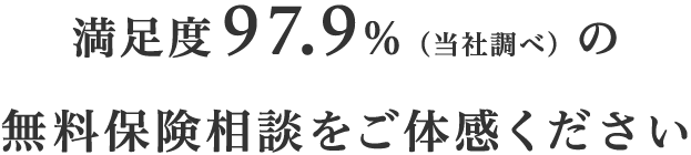 満足度97.9％(当社調べ)の無料保険相談をご体感ください